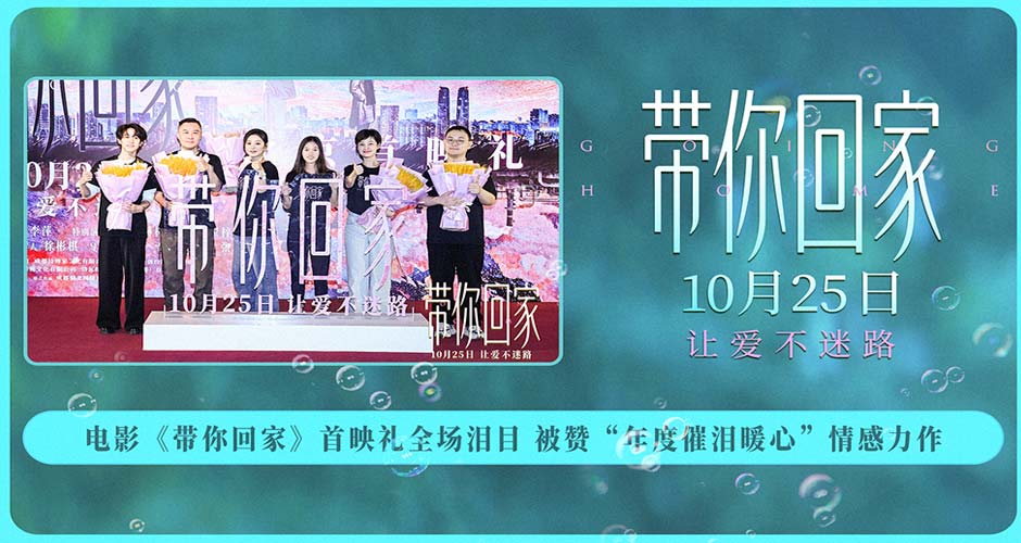 电影《带你回家》首映礼全场泪目 被赞“年度催泪暖心”情感力作