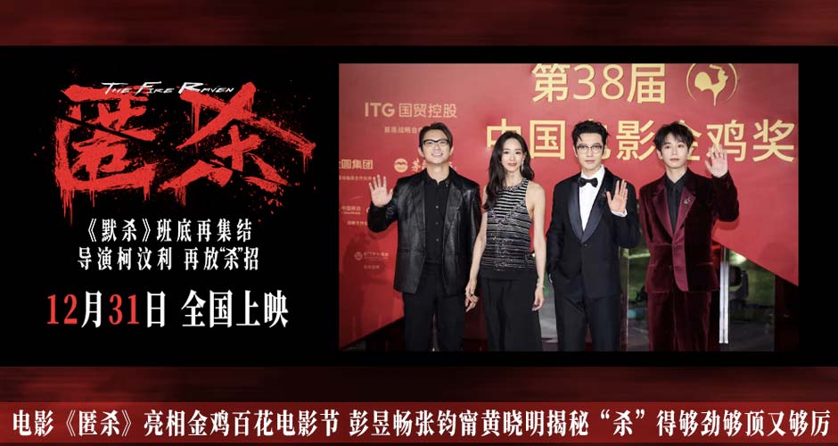 电影《匿杀》亮相金鸡百花电影节 彭昱畅张钧甯黄晓明揭秘“杀”得够劲够顶