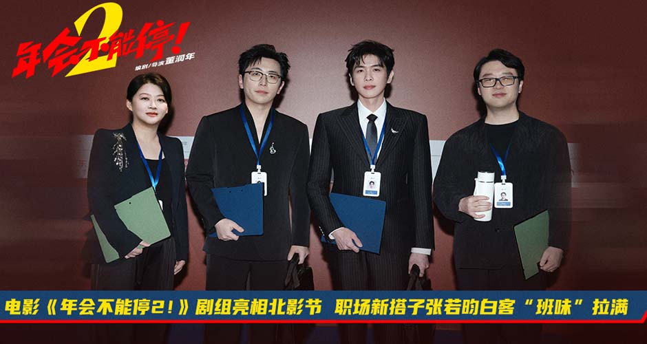 电影《年会不能停2！》剧组亮相北影节 职场新搭子张若昀白客“班味”拉满
