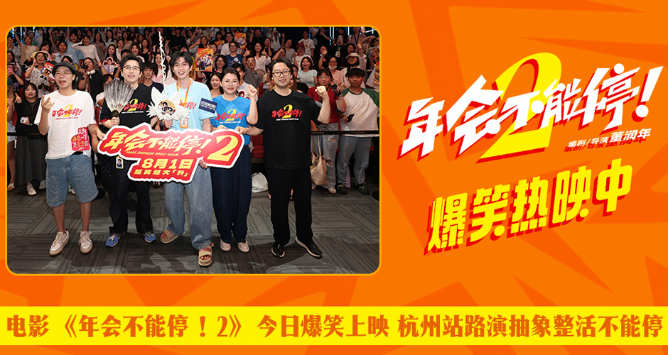 电影《年会不能停!2》今日爆笑上映 杭州站路演抽象整活不能停